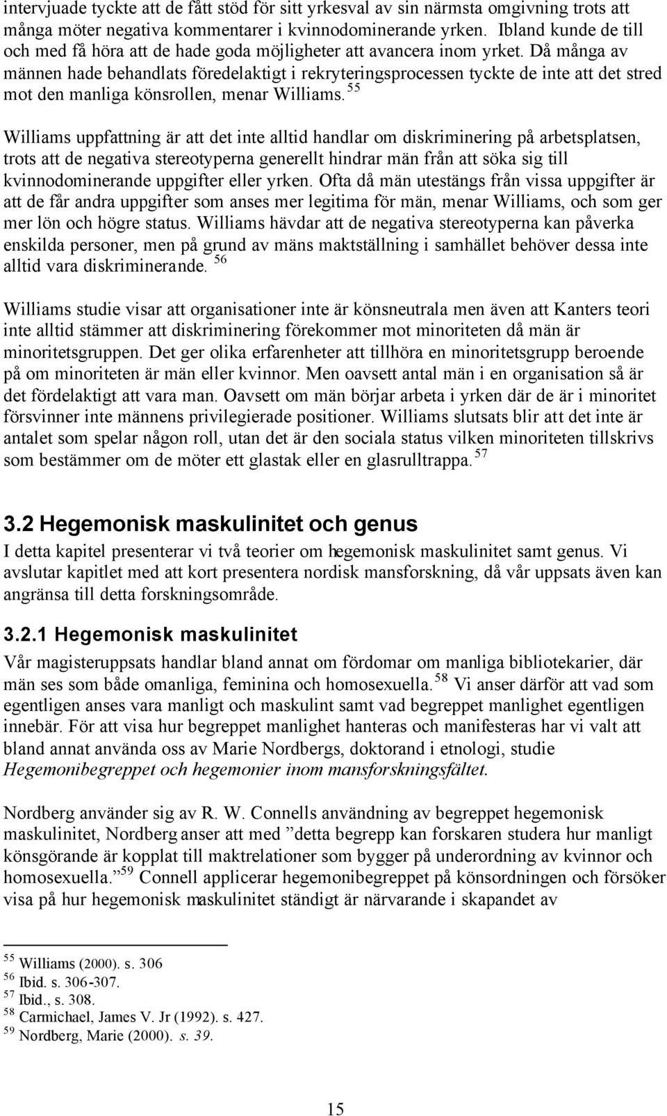 Då många av männen hade behandlats föredelaktigt i rekryteringsprocessen tyckte de inte att det stred mot den manliga könsrollen, menar Williams.