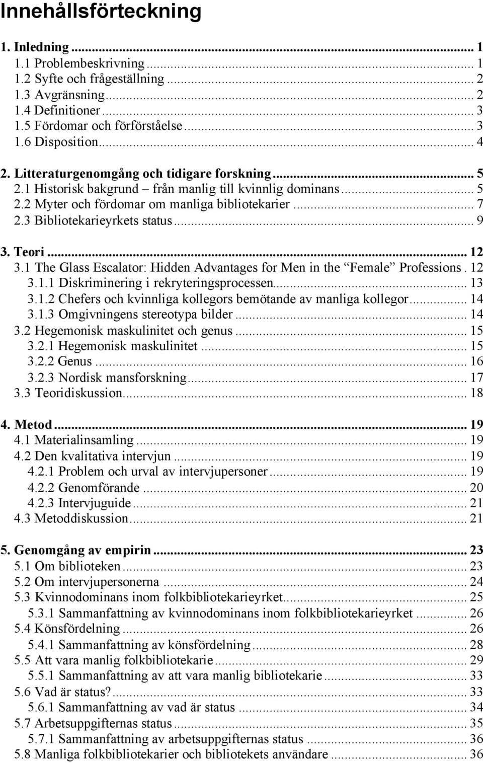 3 Bibliotekarieyrkets status... 9 3. Teori... 12 3.1 The Glass Escalator: Hidden Advantages for Men in the Female Professions. 12 3.1.1 Diskriminering i rekryteringsprocessen... 13 3.1.2 Chefers och kvinnliga kollegors bemötande av manliga kollegor.