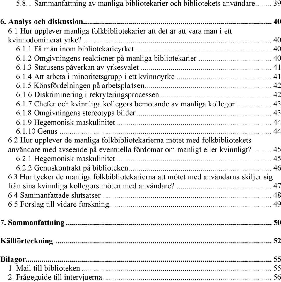 .. 40 6.1.3 Statusens påverkan av yrkesvalet... 41 6.1.4 Att arbeta i minoritetsgrupp i ett kvinnoyrke... 41 6.1.5 Könsfördelningen på arbetsplatsen... 42 6.1.6 Diskriminering i rekryteringsprocessen.