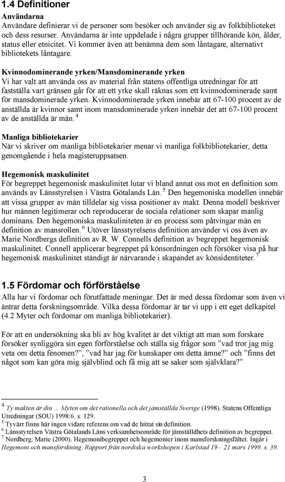 Kvinnodominerande yrken/mansdominerande yrken Vi har valt att använda oss av material från statens offentliga utredningar för att fastställa vart gränsen går för att ett yrke skall räknas som ett