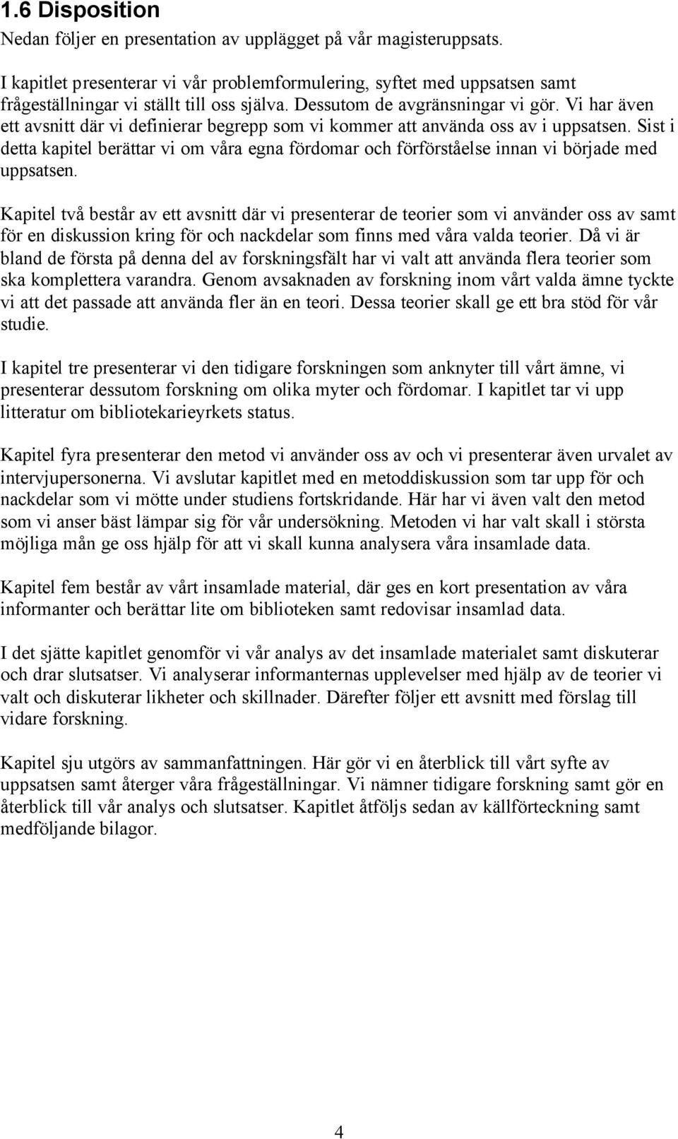 Vi har även ett avsnitt där vi definierar begrepp som vi kommer att använda oss av i uppsatsen. Sist i detta kapitel berättar vi om våra egna fördomar och förförståelse innan vi började med uppsatsen.