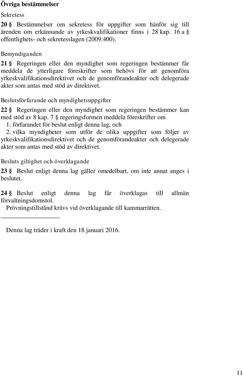 Bemyndiganden 21 Regeringen eller den myndighet som regeringen bestämmer får meddela de ytterligare föreskrifter som behövs för att genomföra yrkeskvalifikationsdirektivet och de genomförandeakter