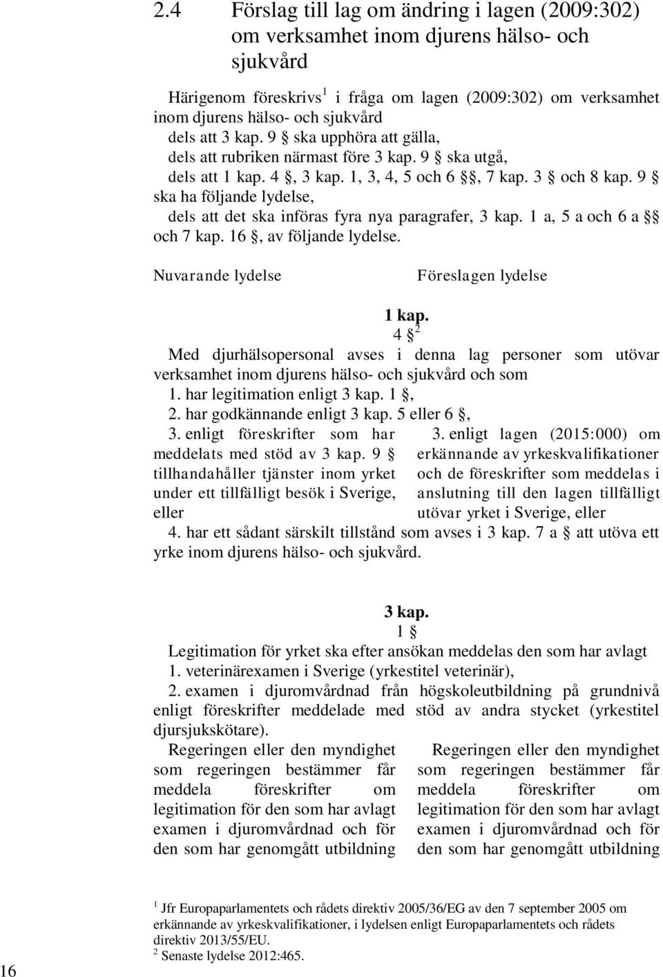 9 ska ha följande lydelse, dels att det ska införas fyra nya paragrafer, 3 kap. 1 a, 5 a och 6 a och 7 kap. 16, av följande lydelse. Nuvarande lydelse Föreslagen lydelse 1 kap.