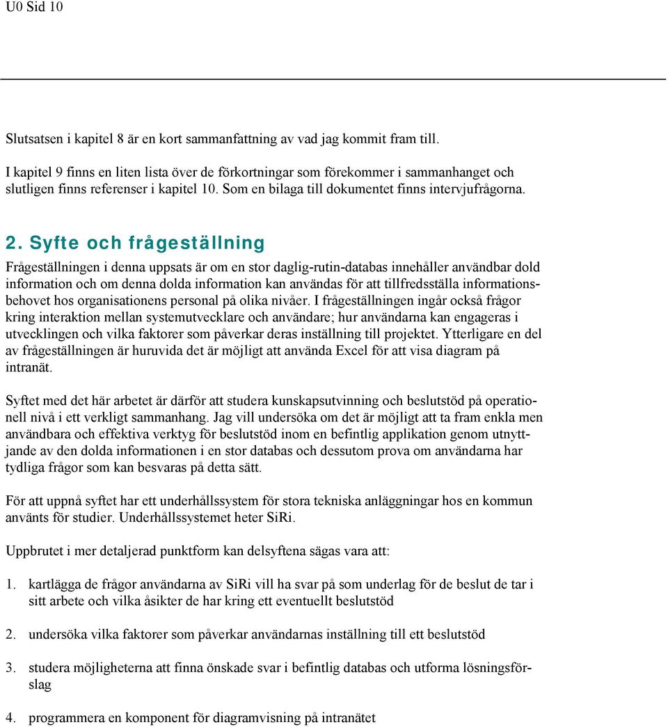 Syfte och frågeställning Frågeställningen i denna uppsats är om en stor daglig-rutin-databas innehåller användbar dold information och om denna dolda information kan användas för att tillfredsställa