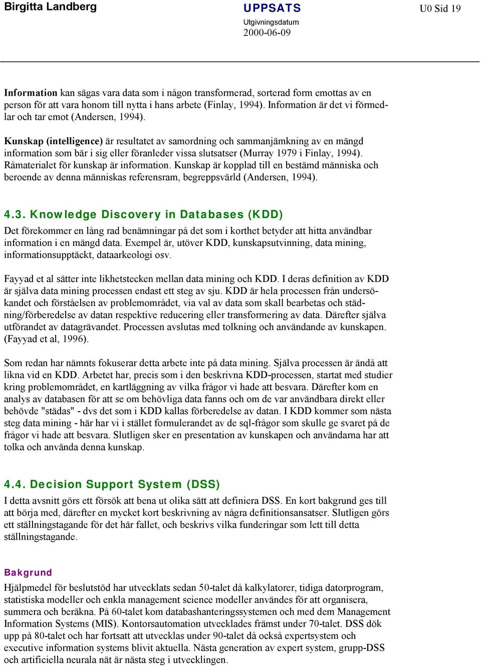 Kunskap (intelligence) är resultatet av samordning och sammanjämkning av en mängd information som bär i sig eller föranleder vissa slutsatser (Murray 1979 i Finlay, 1994).