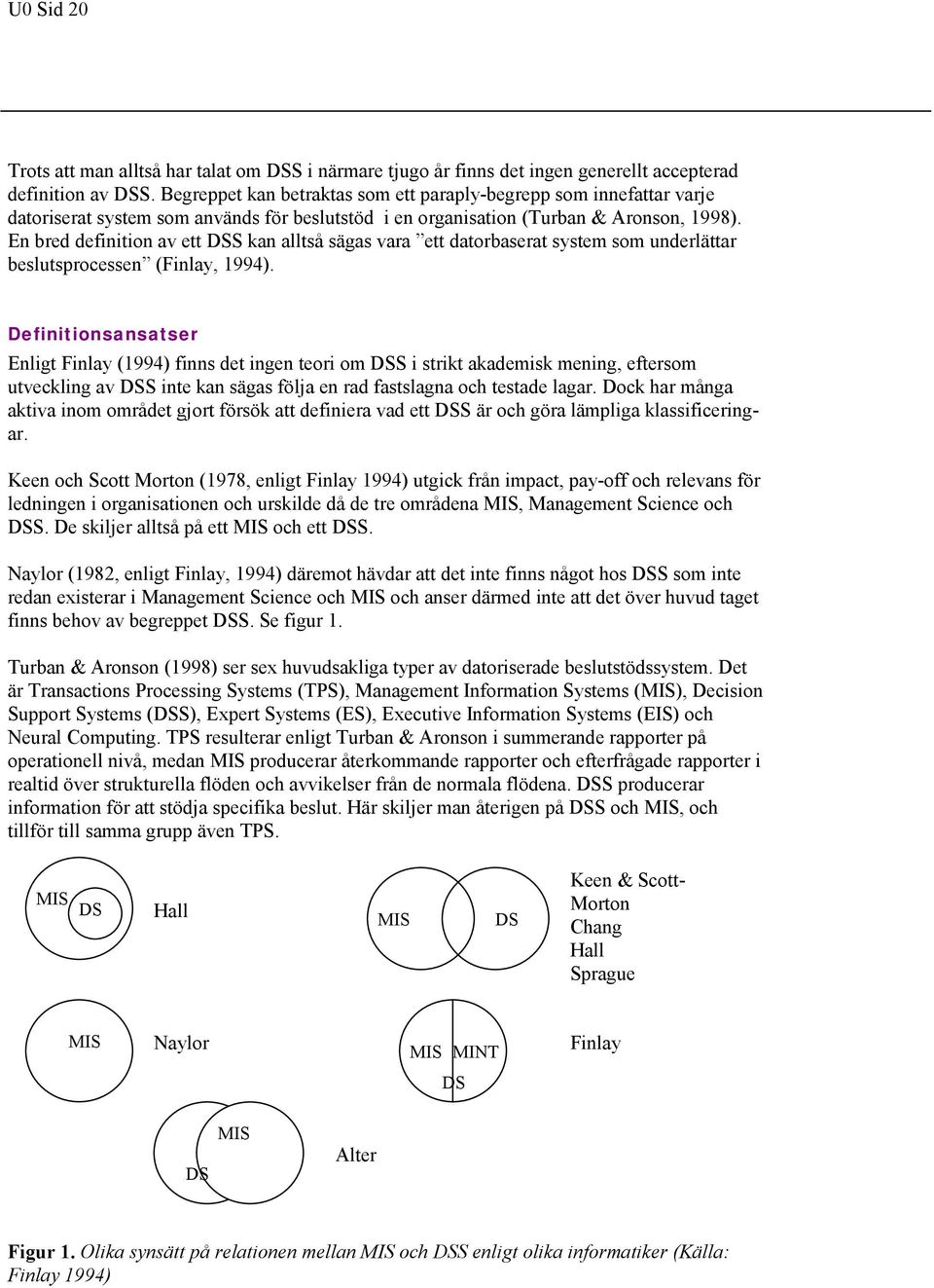 En bred definition av ett DSS kan alltså sägas vara ett datorbaserat system som underlättar beslutsprocessen (Finlay, 1994).