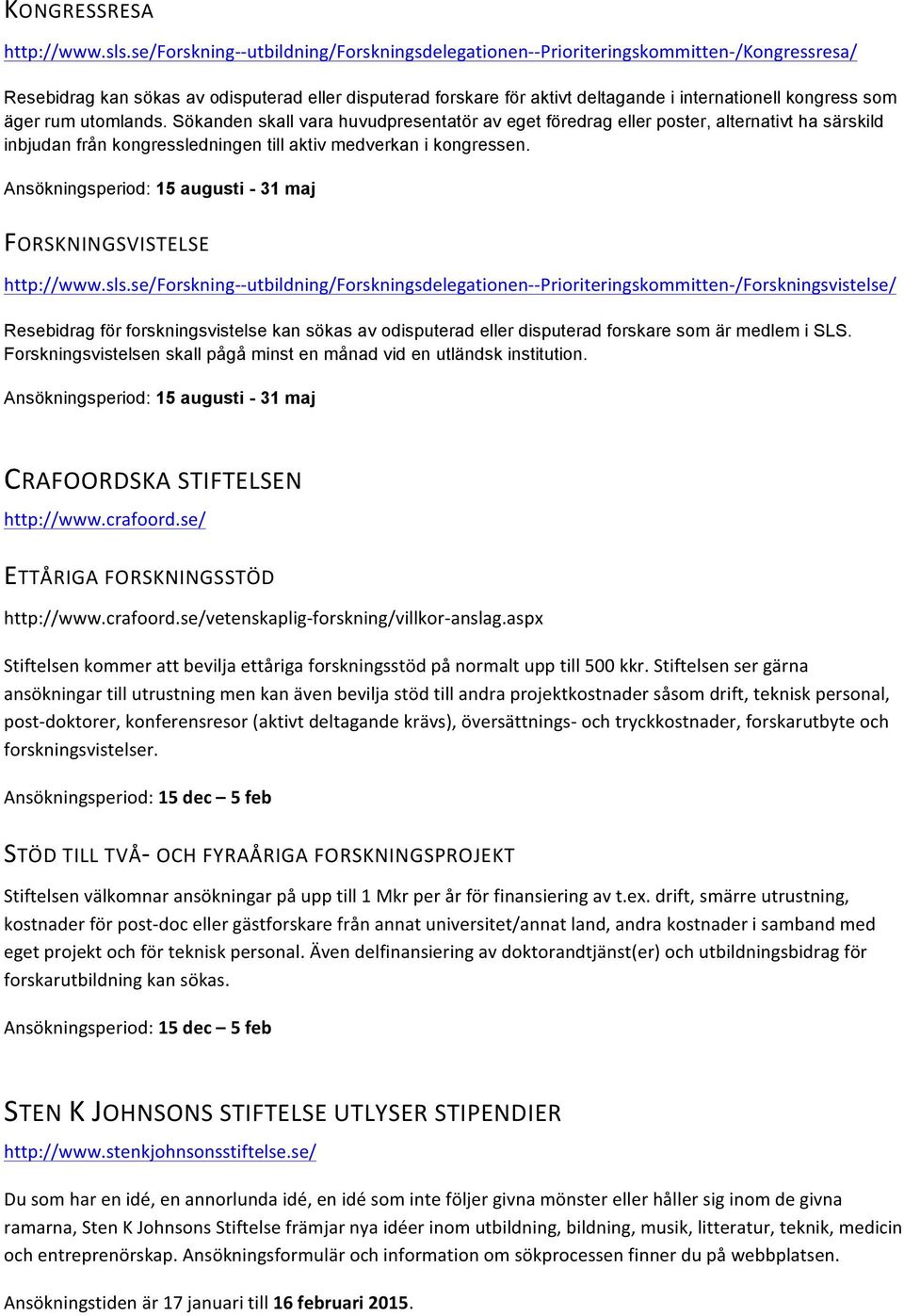 kongress som äger rum utomlands. Sökanden skall vara huvudpresentatör av eget föredrag eller poster, alternativt ha särskild inbjudan från kongressledningen till aktiv medverkan i kongressen.