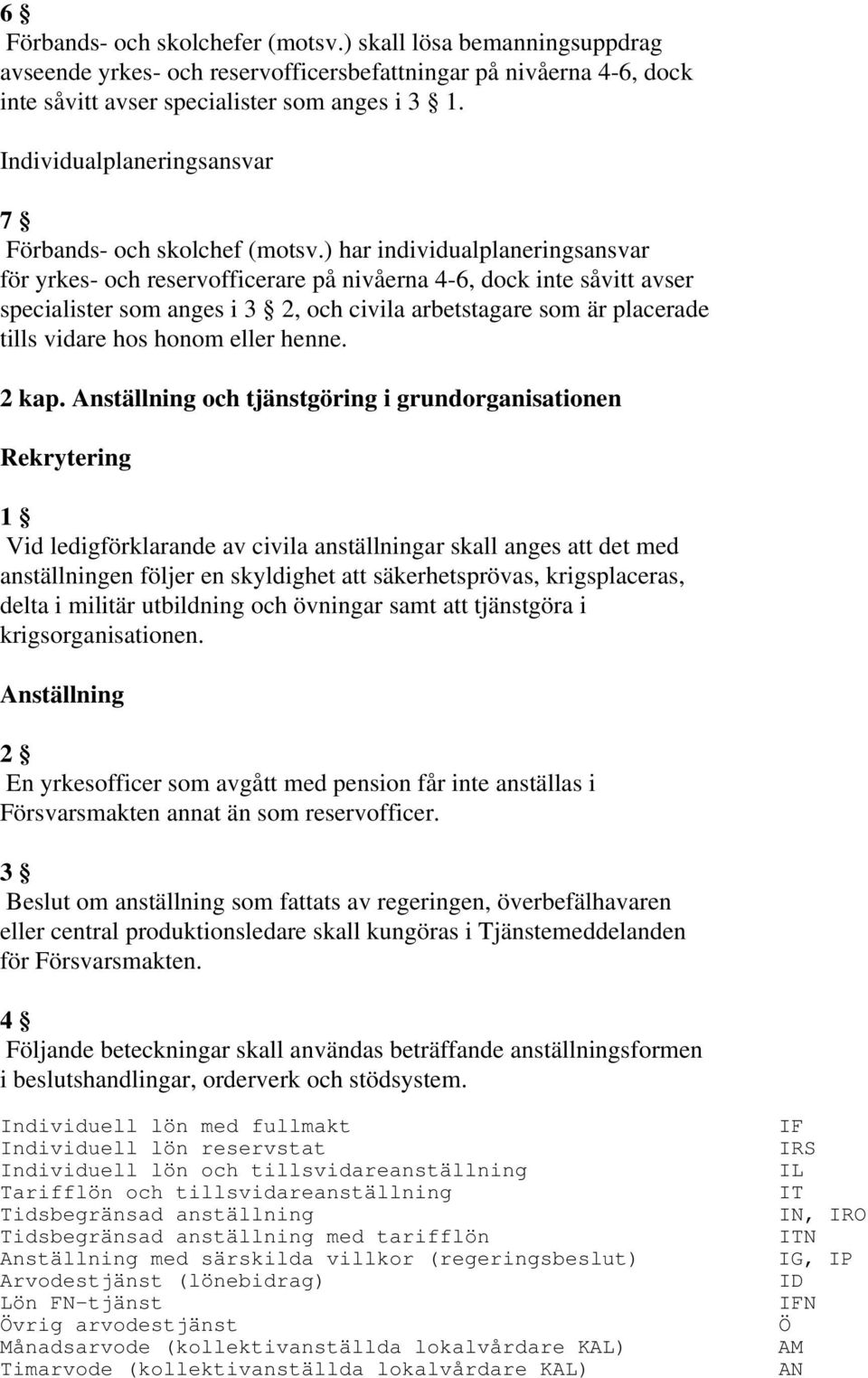 ) har individualplaneringsansvar för yrkes- och reservofficerare på nivåerna 4-6, dock inte såvitt avser specialister som anges i 3 2, och civila arbetstagare som är placerade tills vidare hos honom