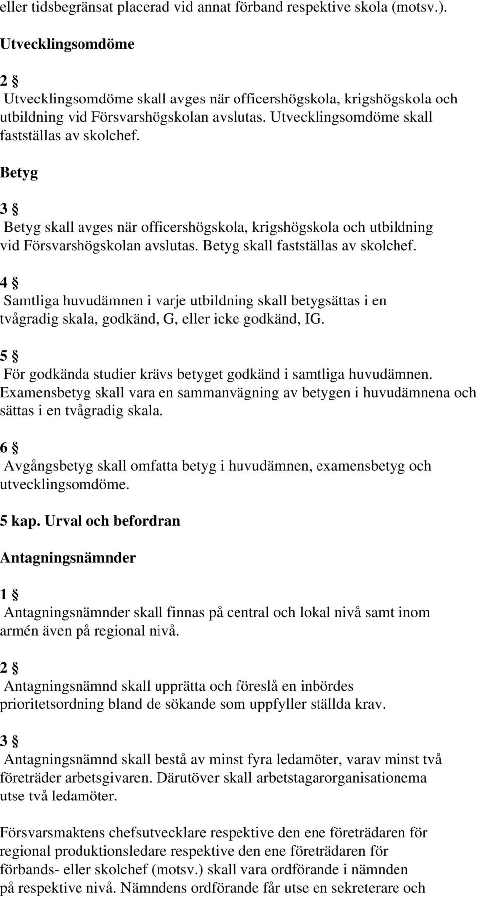 Betyg 3 Betyg skall avges när officershögskola, krigshögskola och utbildning vid Försvarshögskolan avslutas. Betyg skall fastställas av skolchef.