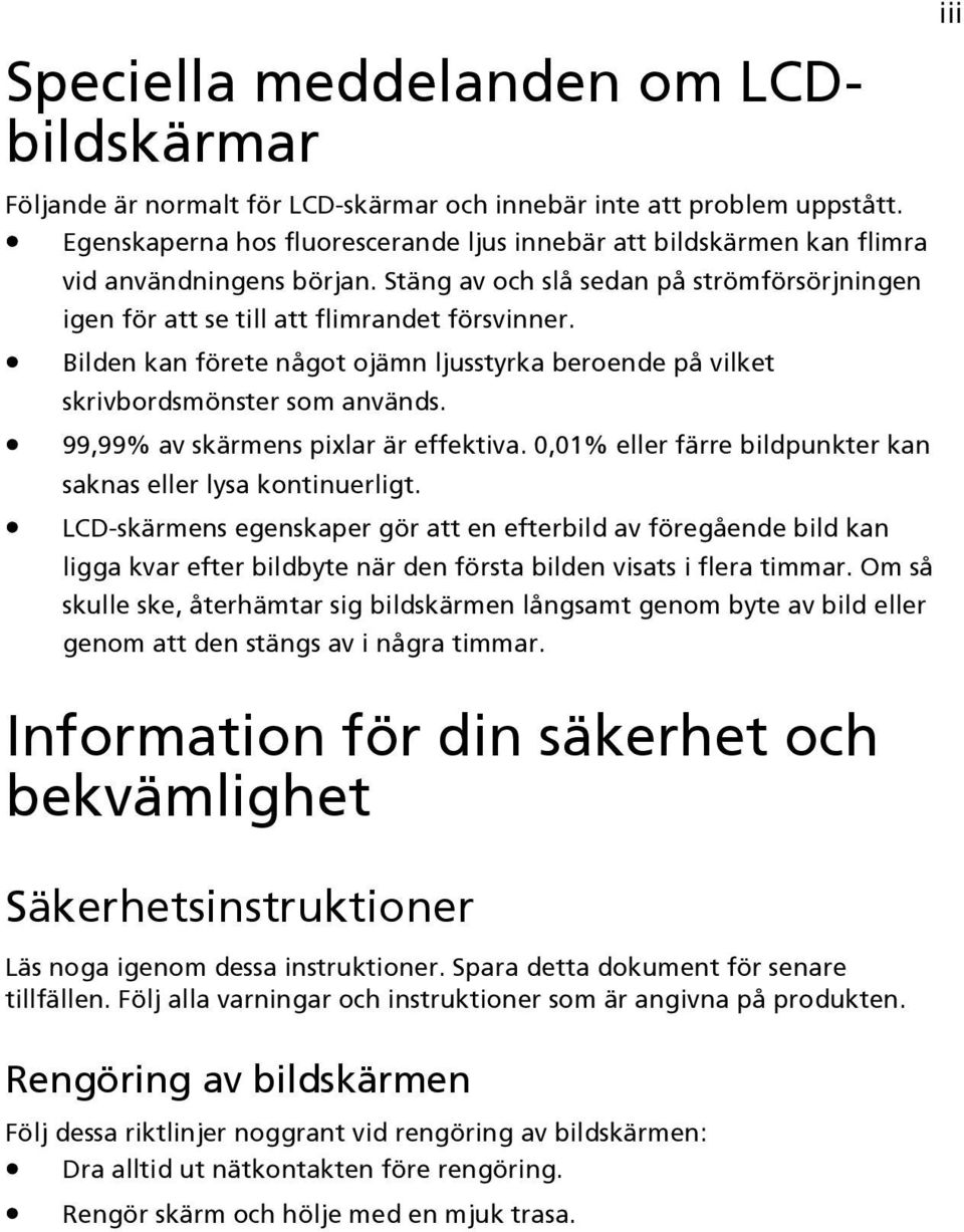 Bilden kan förete något ojämn ljusstyrka beroende på vilket skrivbordsmönster som används. 99,99% av skärmens pixlar är effektiva. 0,01% eller färre bildpunkter kan saknas eller lysa kontinuerligt.