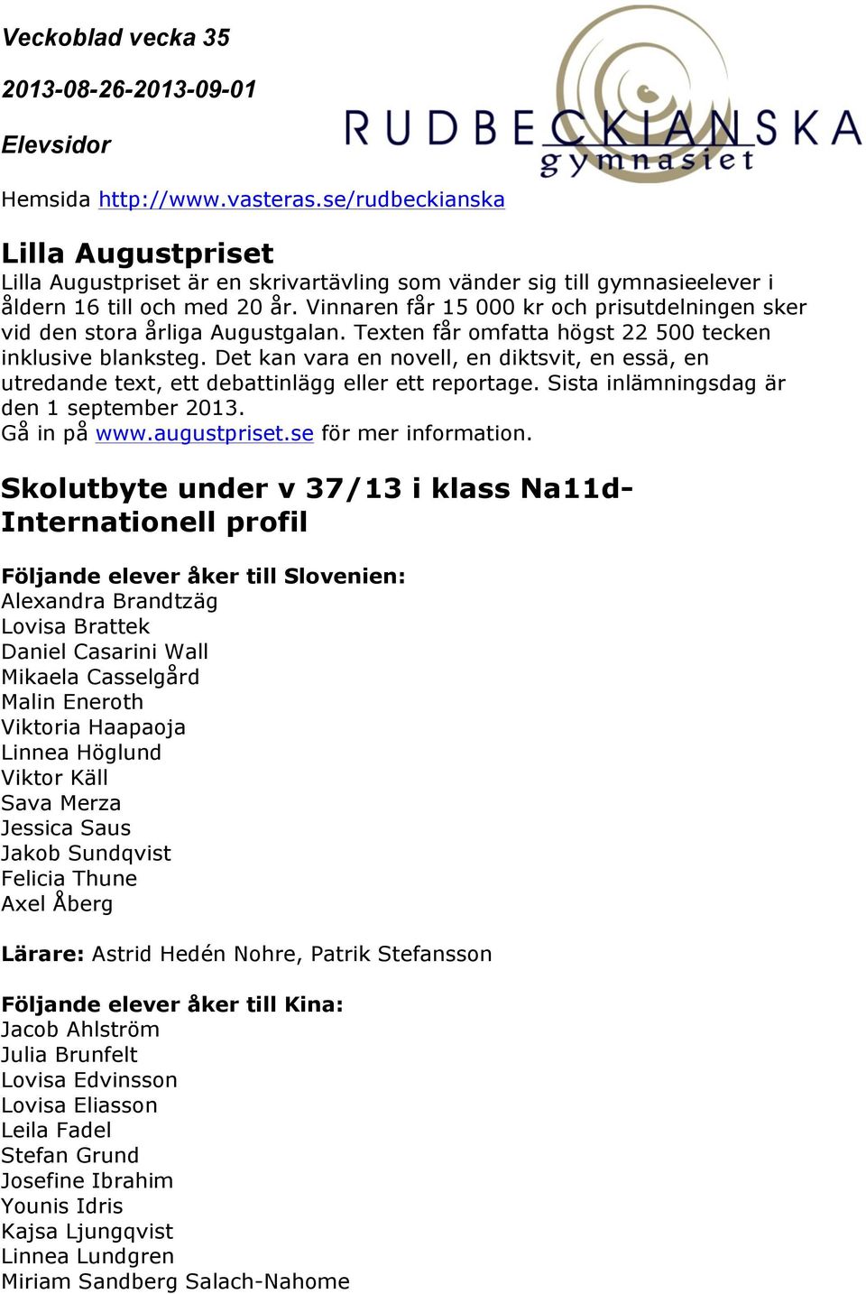 Det kan vara en novell, en diktsvit, en essä, en utredande text, ett debattinlägg eller ett reportage. Sista inlämningsdag är den 1 september 2013. Gå in på www.augustpriset.se för mer information.