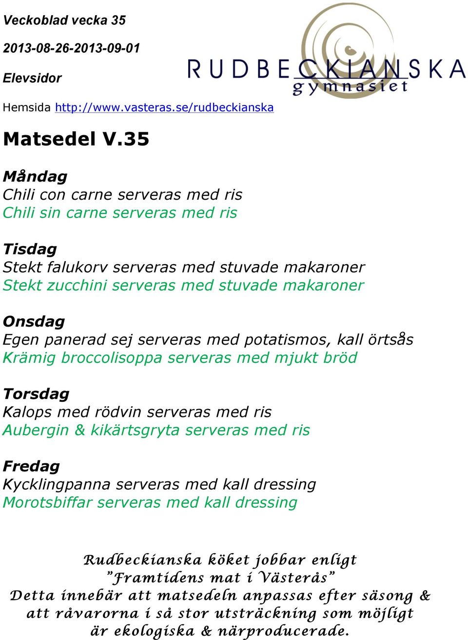 stuvade makaroner Onsdag Egen panerad sej serveras med potatismos, kall örtsås Krämig broccolisoppa serveras med mjukt bröd Torsdag Kalops med rödvin serveras med