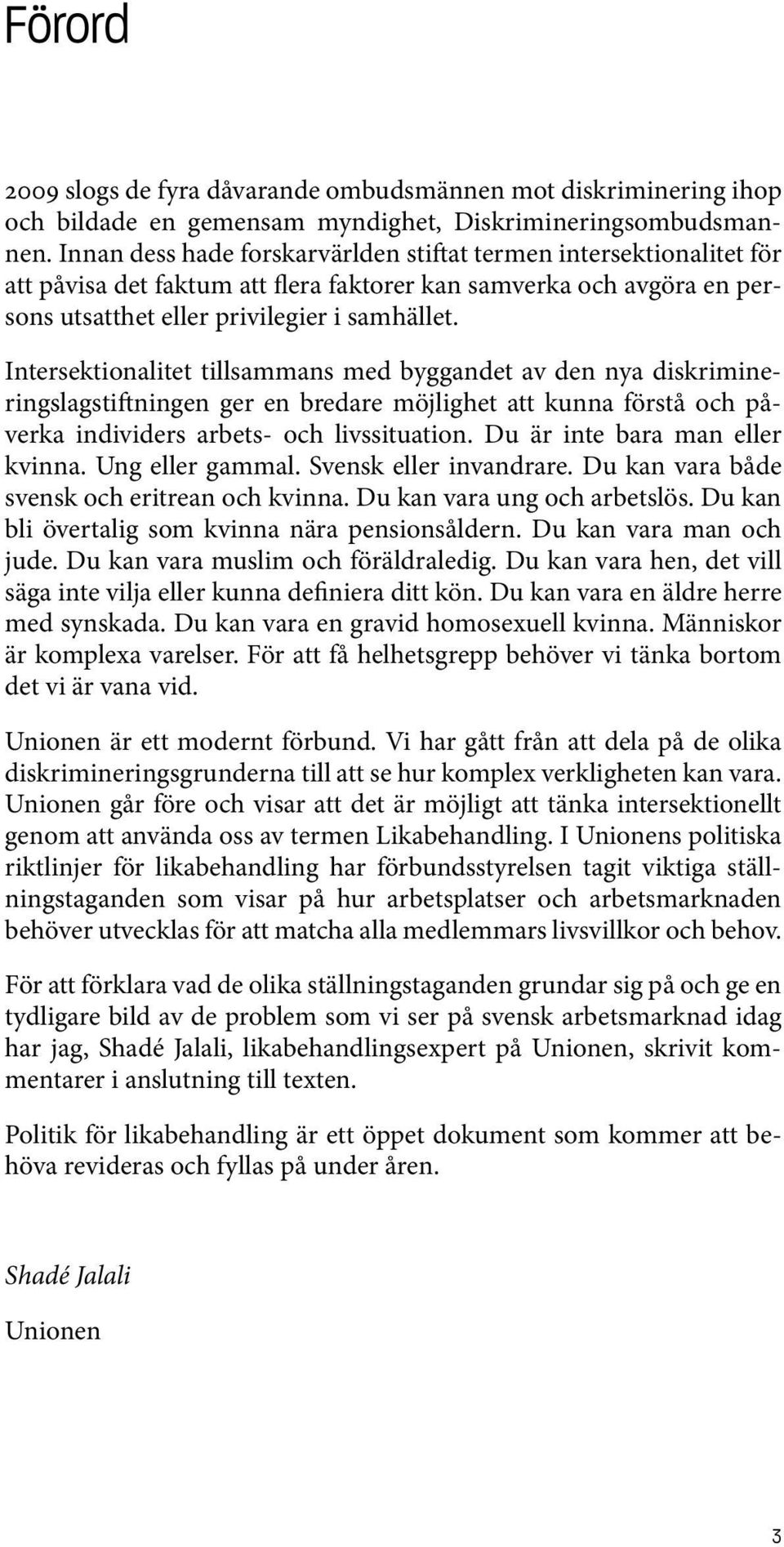 Intersektionalitet tillsammans med byggandet av den nya diskrimineringslagstiftningen ger en bredare möjlighet att kunna förstå och påverka individers arbets- och livssituation.