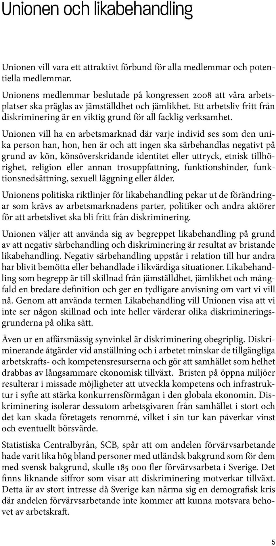 Unionen vill ha en arbetsmarknad där varje individ ses som den unika person han, hon, hen är och att ingen ska särbehandlas negativt på grund av kön, könsöverskridande identitet eller uttryck, etnisk