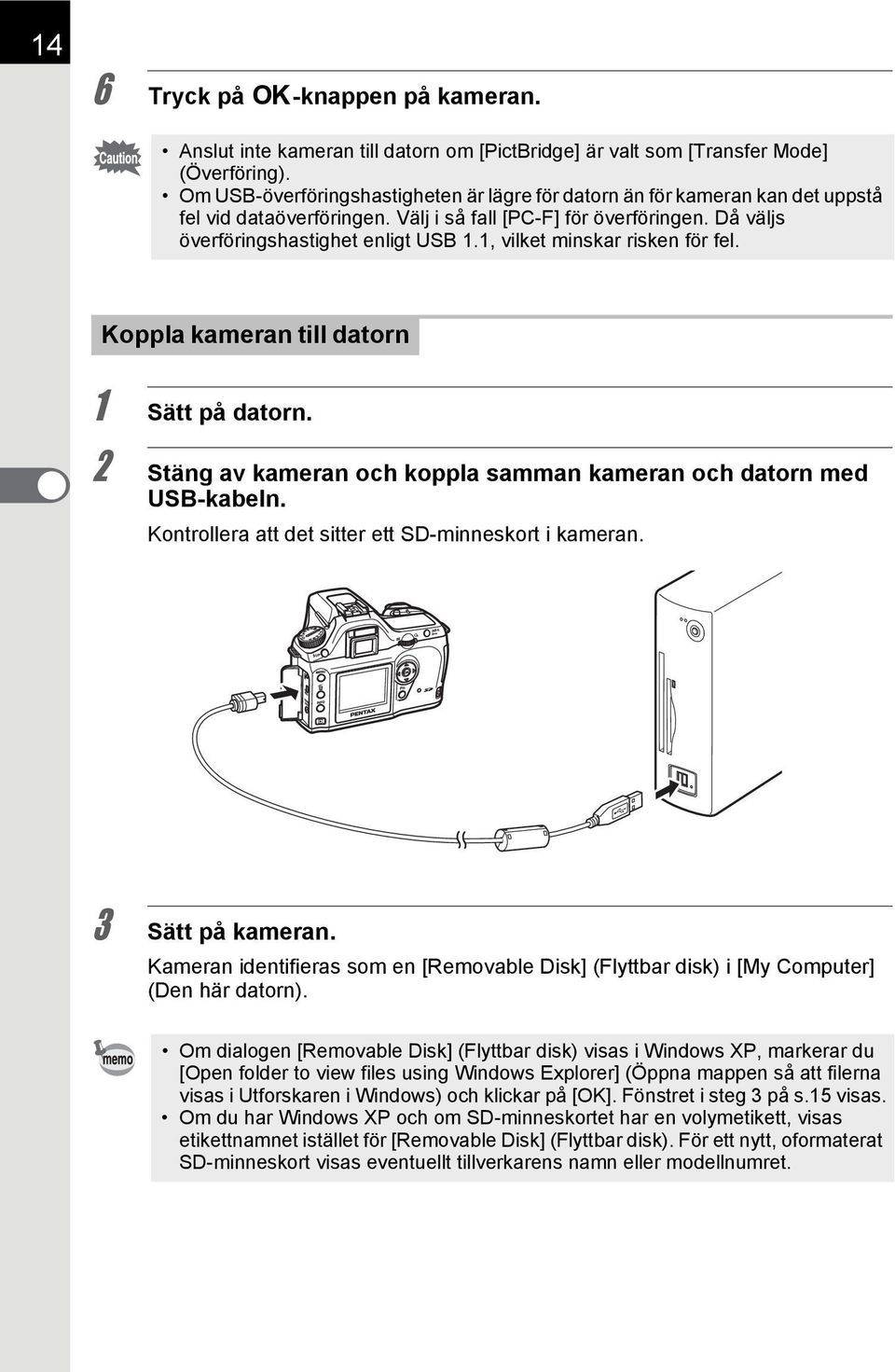 1, vilket minskar risken för fel. Koppla kameran till datorn 1 Sätt på datorn. 2 Stäng av kameran och koppla samman kameran och datorn med USB-kabeln.