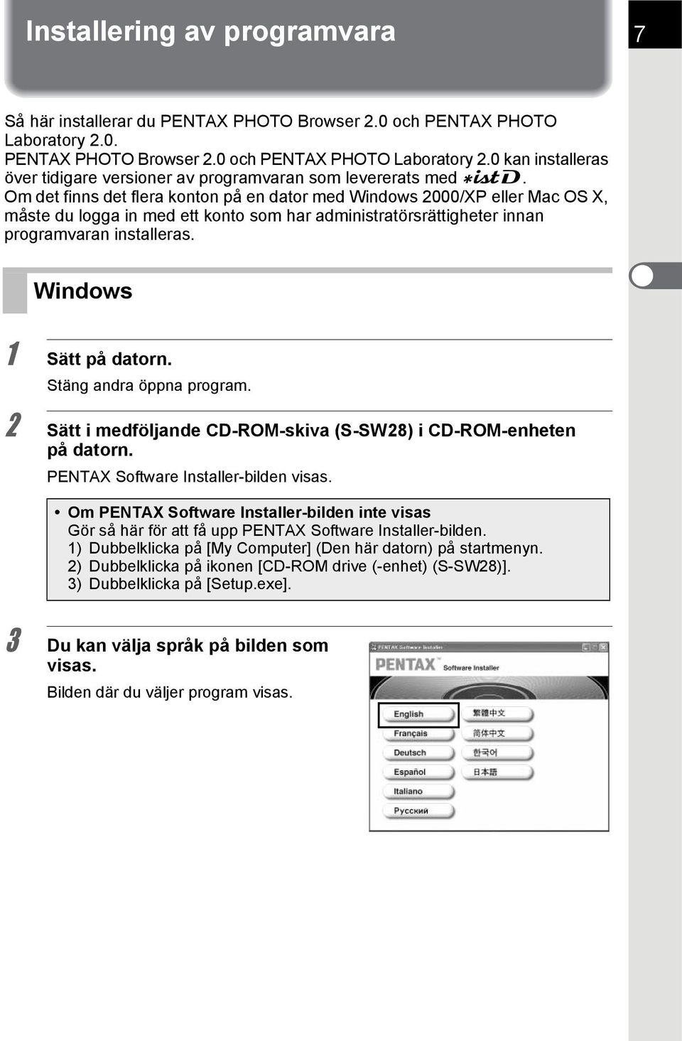 Windows 1 Sätt på datorn. Stäng andra öppna program. 2 Sätt i medföljande CD-ROM-skiva (S-SW28) i CD-ROM-enheten på datorn. PENTAX Software Installer-bilden visas.