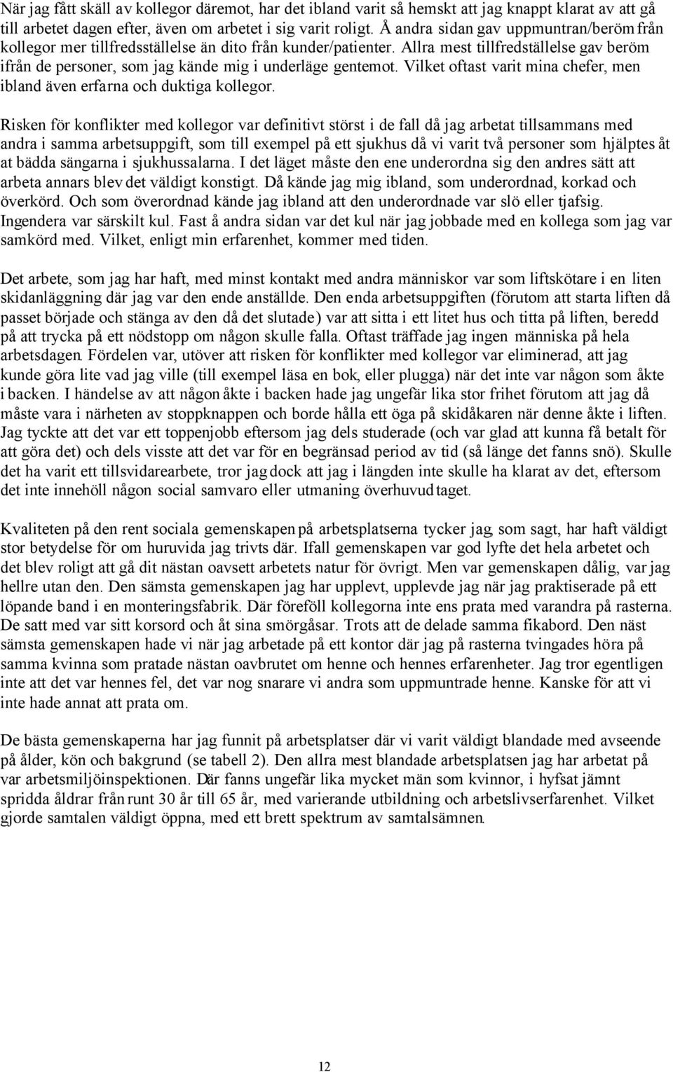 Allra mest tillfredställelse gav beröm ifrån de personer, som jag kände mig i underläge gentemot. Vilket oftast varit mina chefer, men ibland även erfarna och duktiga kollegor.