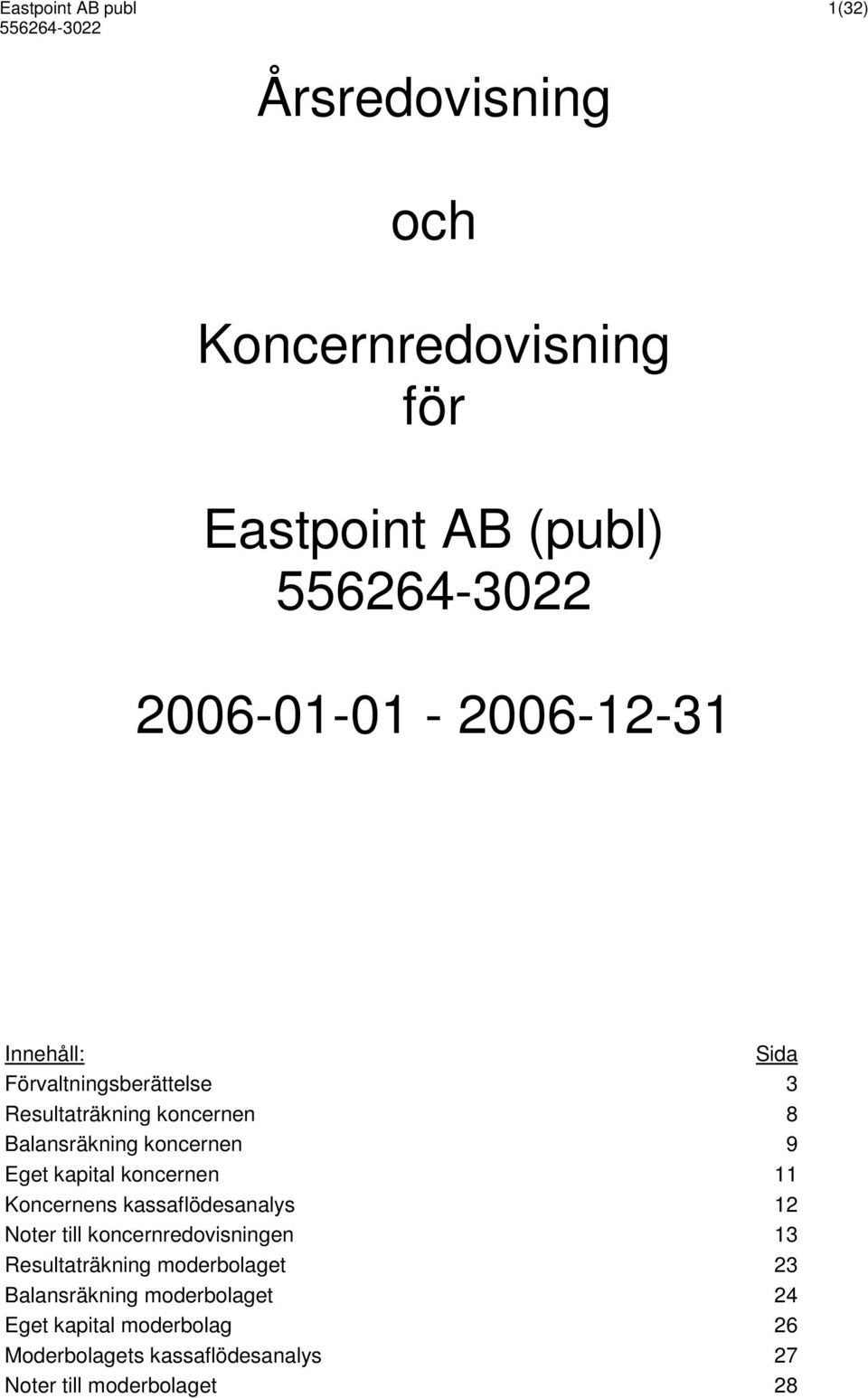 koncernen 11 Koncernens kassaflödesanalys 12 Noter till koncernredovisningen 13 Resultaträkning moderbolaget 23