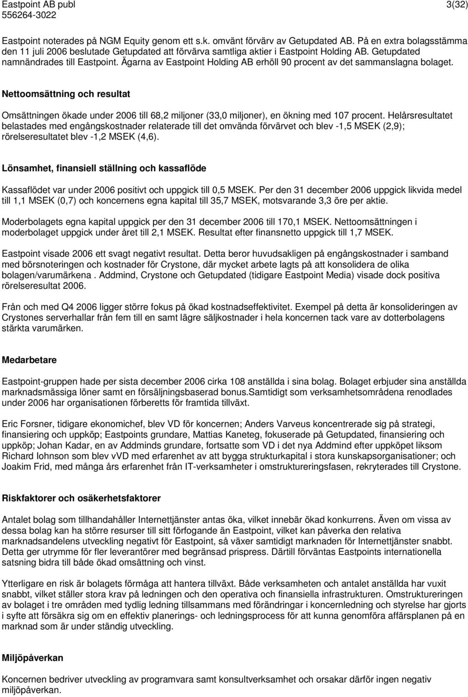 Ägarna av Eastpoint Holding AB erhöll 90 procent av det sammanslagna bolaget. Nettoomsättning och resultat Omsättningen ökade under 2006 till 68,2 miljoner (33,0 miljoner), en ökning med 107 procent.