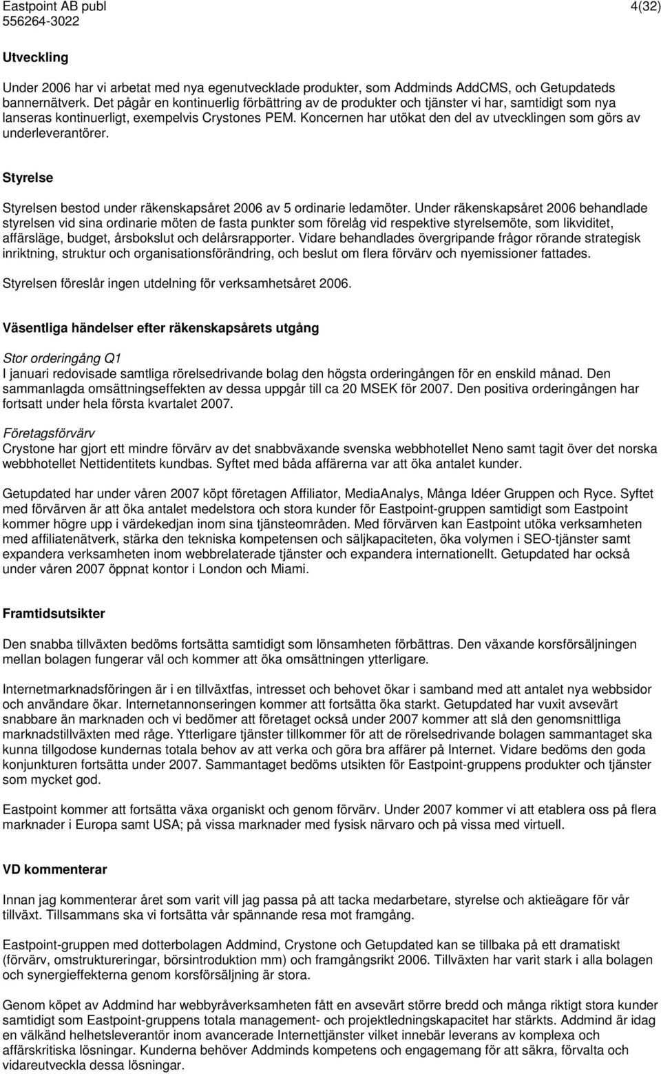 Koncernen har utökat den del av utvecklingen som görs av underleverantörer. Styrelse Styrelsen bestod under räkenskapsåret 2006 av 5 ordinarie ledamöter.