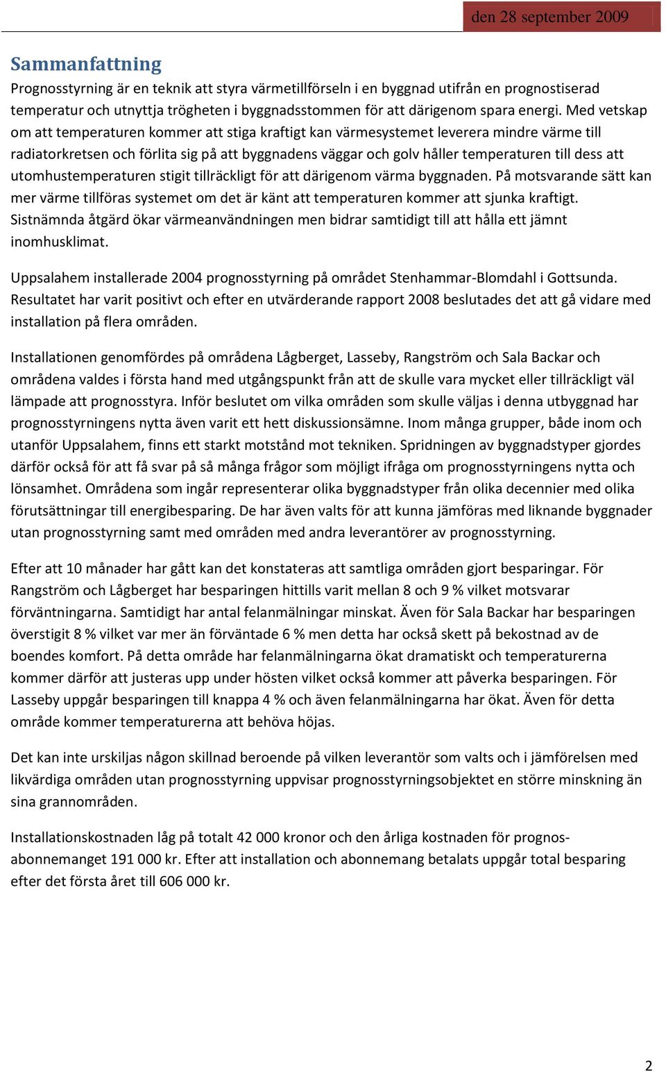 att utomhustemperaturen stigit tillräckligt för att därigenom värma byggnaden. På motsvarande sätt kan mer värme tillföras systemet om det är känt att temperaturen kommer att sjunka kraftigt.