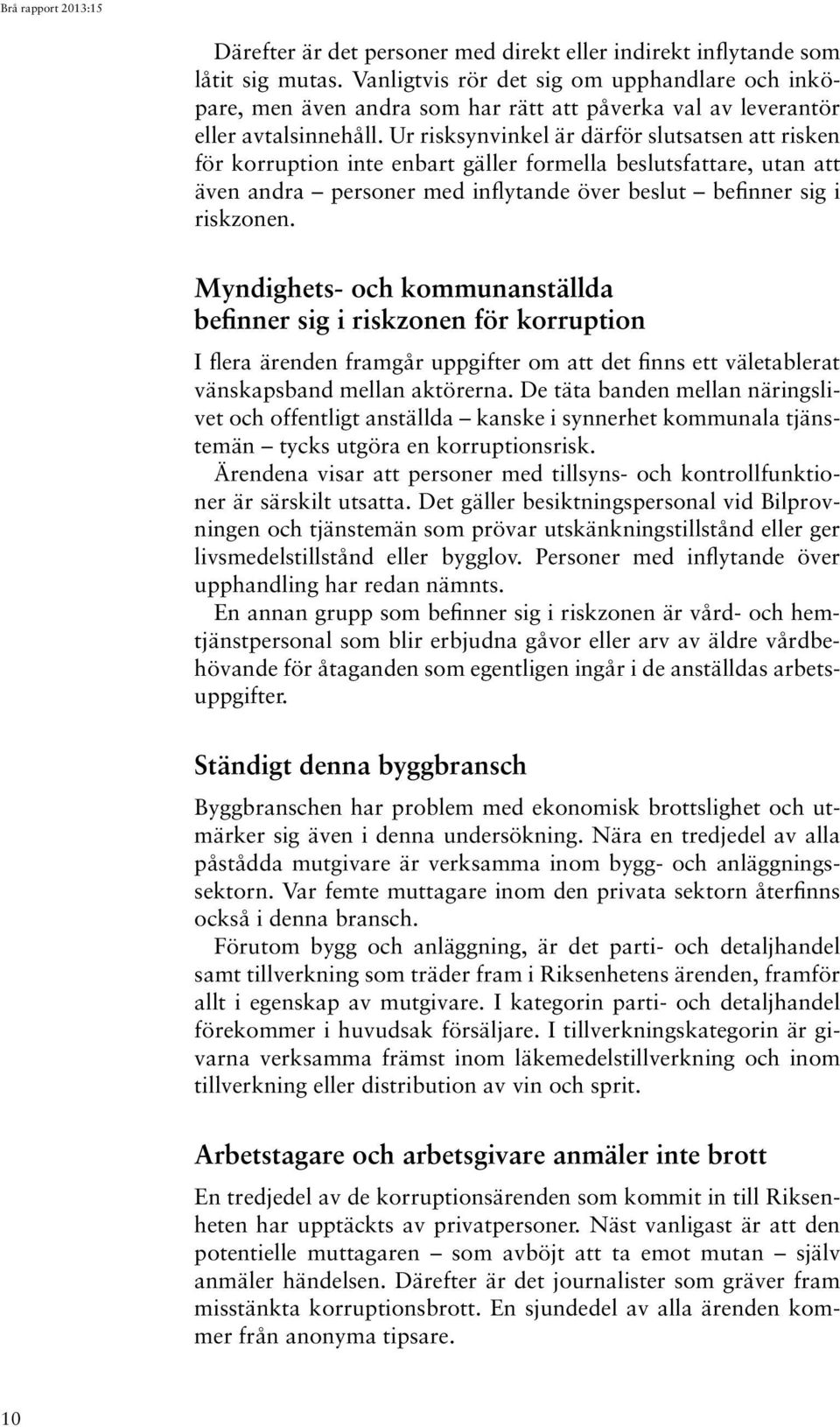 Ur risksynvinkel är därför slutsatsen att risken för korruption inte enbart gäller formella beslutsfattare, utan att även andra personer med inflytande över beslut befinner sig i riskzonen.