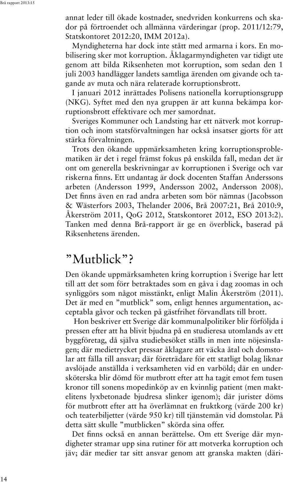 Åklagarmyndigheten var tidigt ute genom att bilda Riksenheten mot korruption, som sedan den 1 juli 2003 handlägger landets samtliga ärenden om givande och tagande av muta och nära relaterade