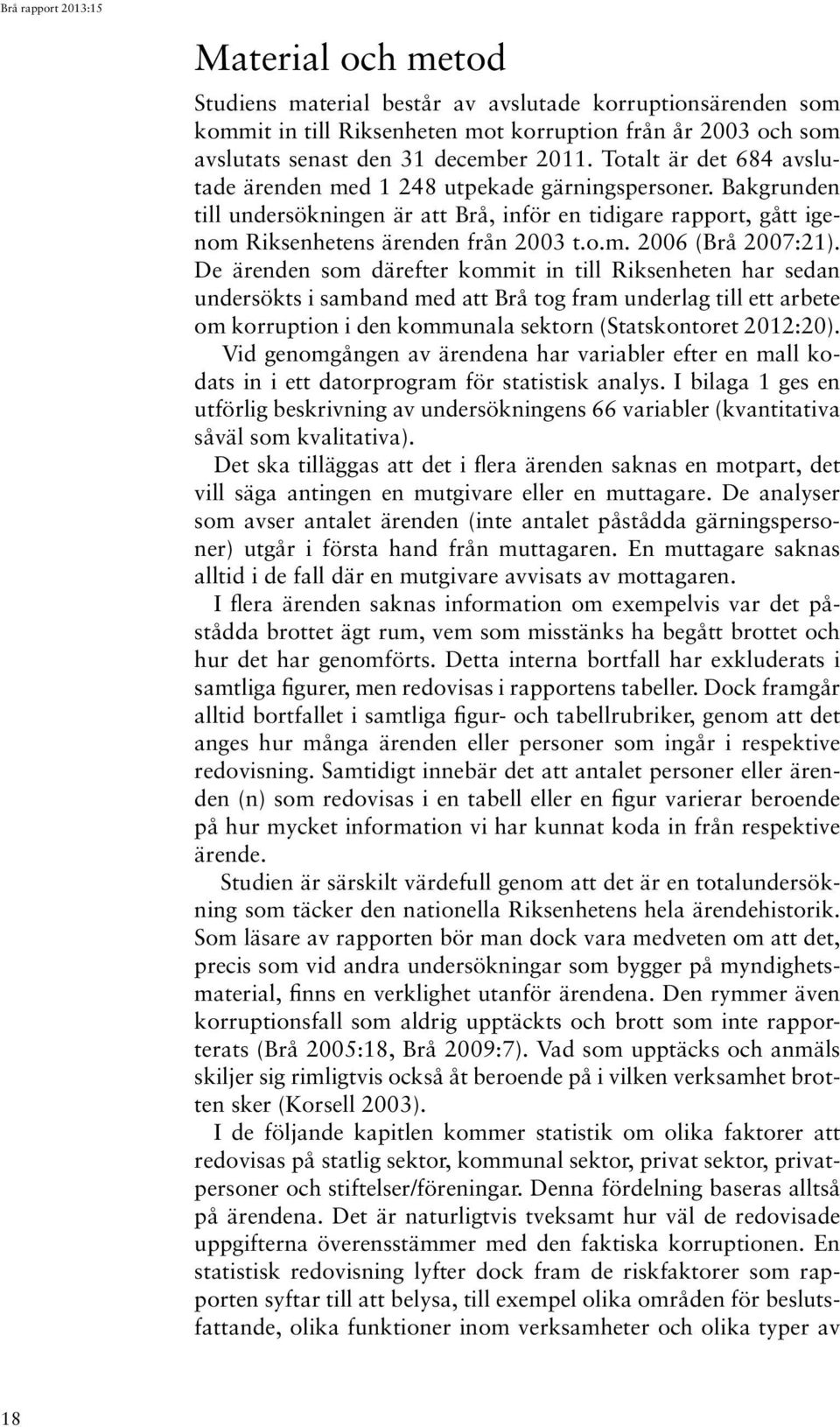 De ärenden som därefter kommit in till Riksenheten har sedan undersökts i samband med att Brå tog fram underlag till ett arbete om korruption i den kommunala sektorn (Statskontoret 2012:20).