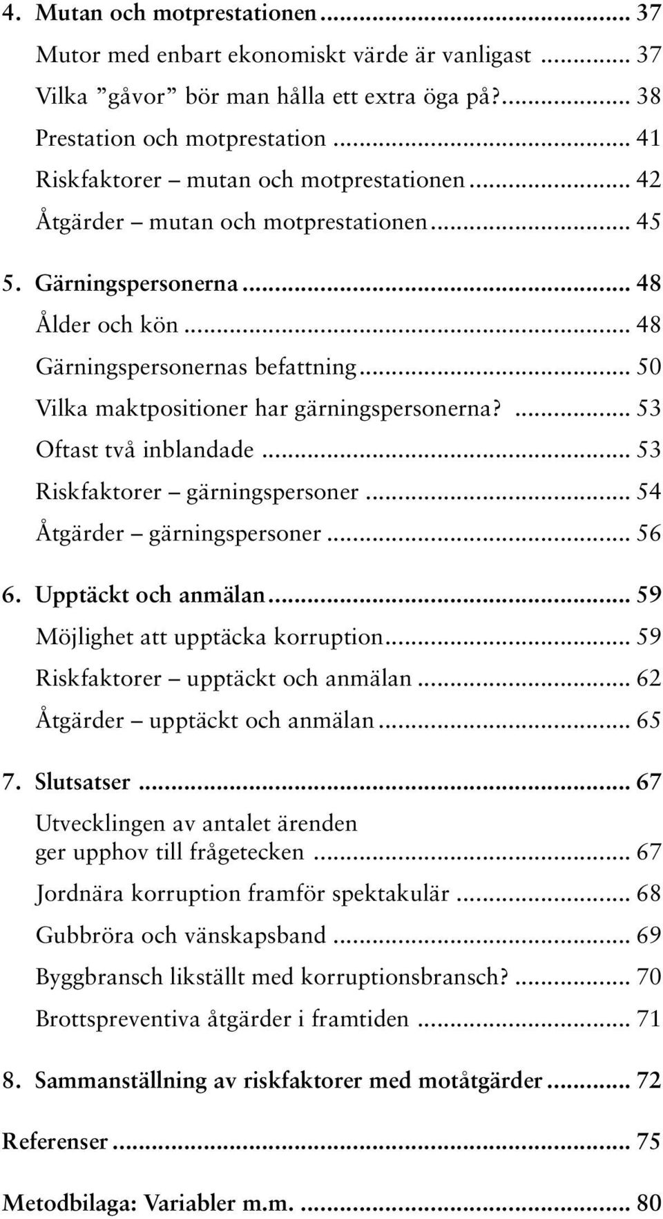 .. 50 Vilka maktpositioner har gärningspersonerna?... 53 Oftast två inblandade... 53 Riskfaktorer gärningspersoner... 54 Åtgärder gärningspersoner... 56 6. Upptäckt och anmälan.