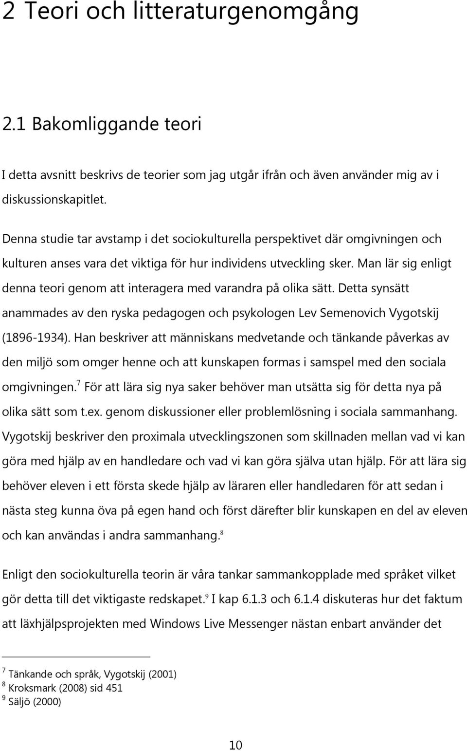 Man lär sig enligt denna teori genom att interagera med varandra på olika sätt. Detta synsätt anammades av den ryska pedagogen och psykologen Lev Semenovich Vygotskij (1896-1934).