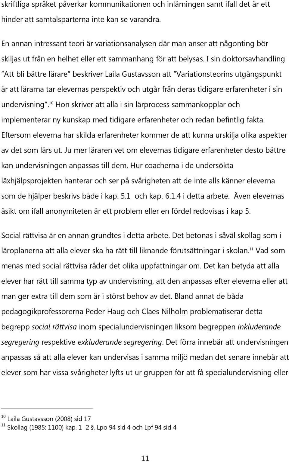 I sin doktorsavhandling Att bli bättre lärare beskriver Laila Gustavsson att Variationsteorins utgångspunkt är att lärarna tar elevernas perspektiv och utgår från deras tidigare erfarenheter i sin