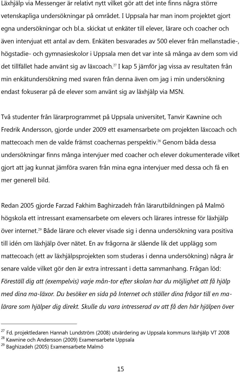 27 I kap 5 jämför jag vissa av resultaten från min enkätundersökning med svaren från denna även om jag i min undersökning endast fokuserar på de elever som använt sig av läxhjälp via MSN.