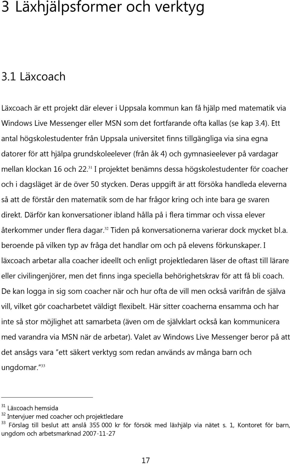 Ett antal högskolestudenter från Uppsala universitet finns tillgängliga via sina egna datorer för att hjälpa grundskoleelever (från åk 4) och gymnasieelever på vardagar mellan klockan 16 och 22.