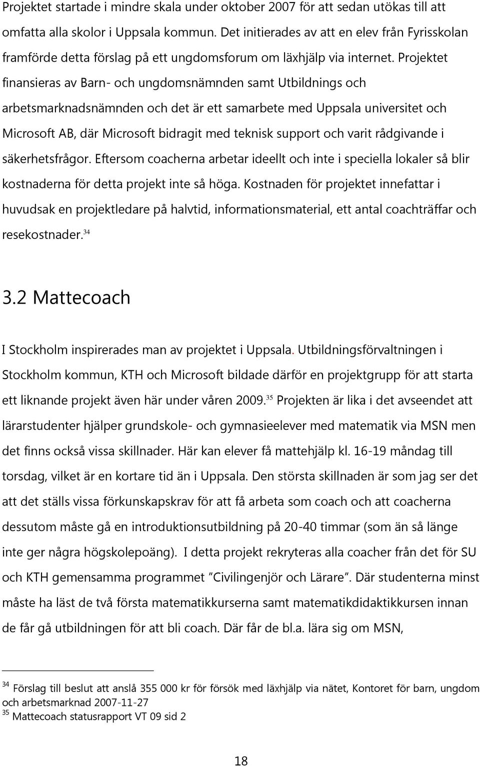 Projektet finansieras av Barn- och ungdomsnämnden samt Utbildnings och arbetsmarknadsnämnden och det är ett samarbete med Uppsala universitet och Microsoft AB, där Microsoft bidragit med teknisk