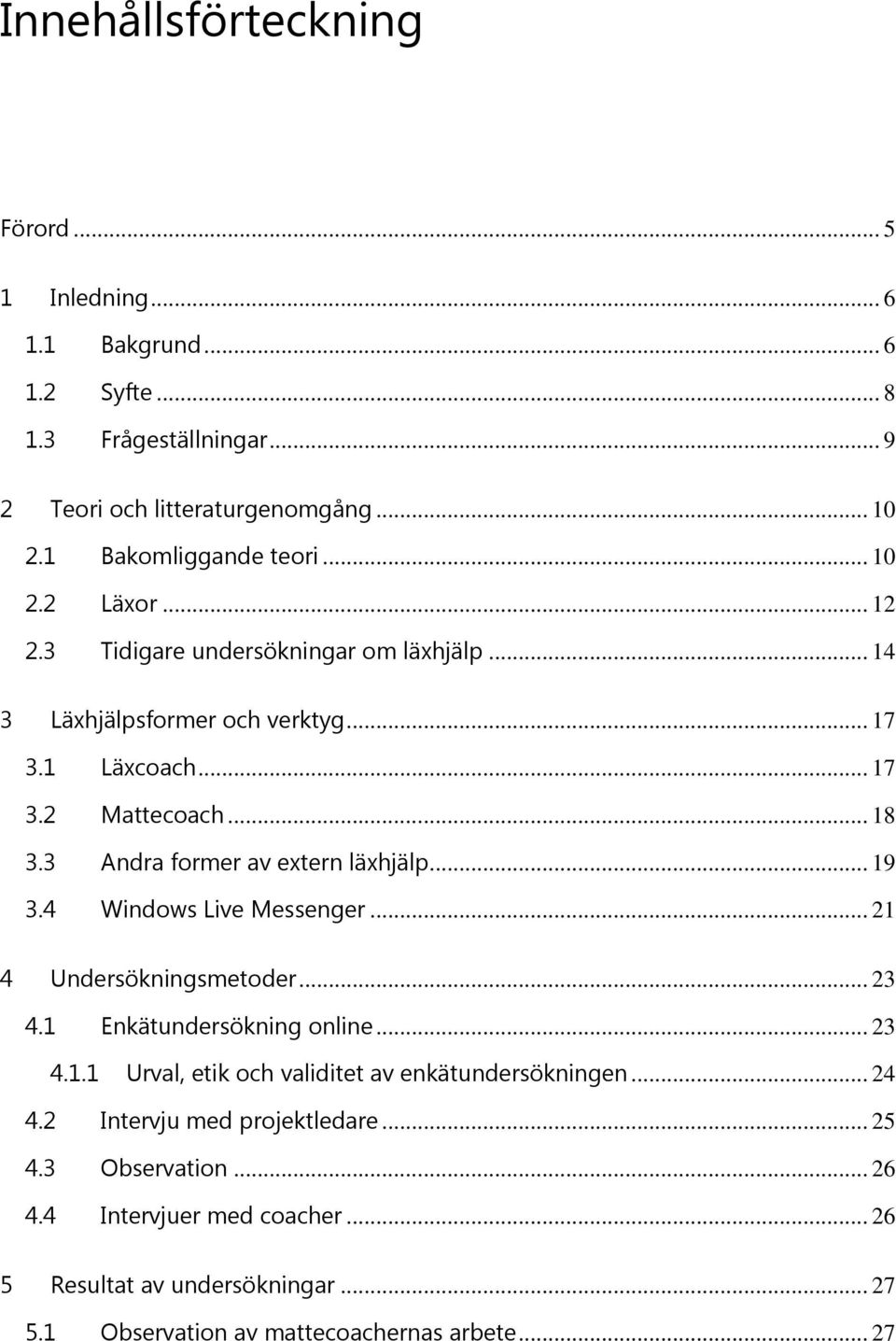 3 Andra former av extern läxhjälp... 19 3.4 Windows Live Messenger... 21 4 Undersökningsmetoder... 23 4.1 Enkätundersökning online... 23 4.1.1 Urval, etik och validitet av enkätundersökningen.