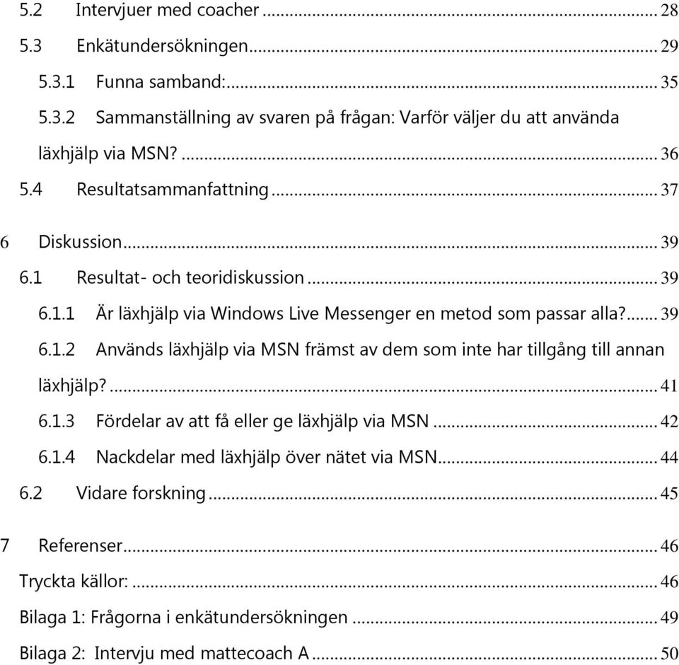 ... 41 6.1.3 Fördelar av att få eller ge läxhjälp via MSN... 42 6.1.4 Nackdelar med läxhjälp över nätet via MSN... 44 6.2 Vidare forskning... 45 7 Referenser... 46 Tryckta källor:.