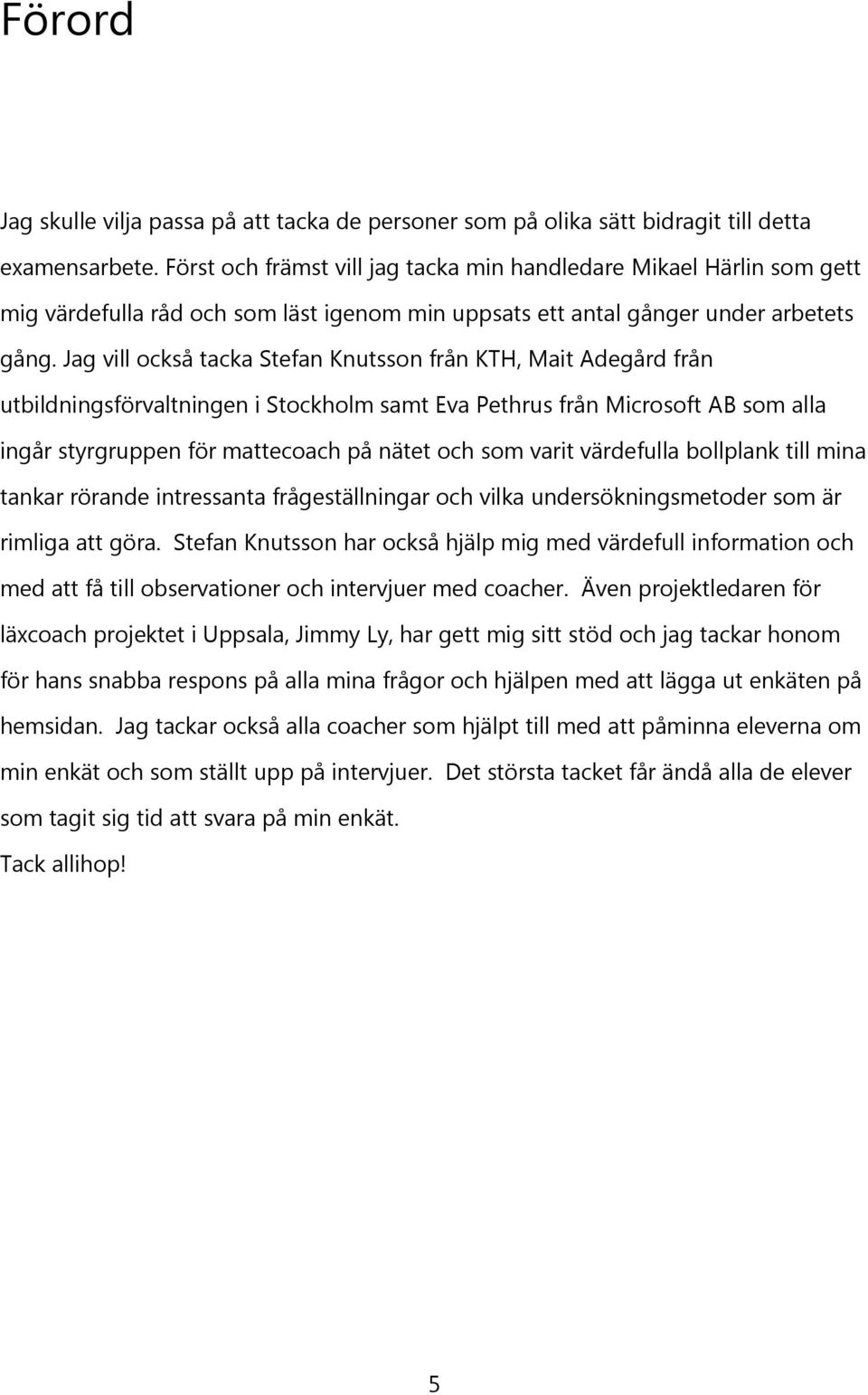 Jag vill också tacka Stefan Knutsson från KTH, Mait Adegård från utbildningsförvaltningen i Stockholm samt Eva Pethrus från Microsoft AB som alla ingår styrgruppen för mattecoach på nätet och som