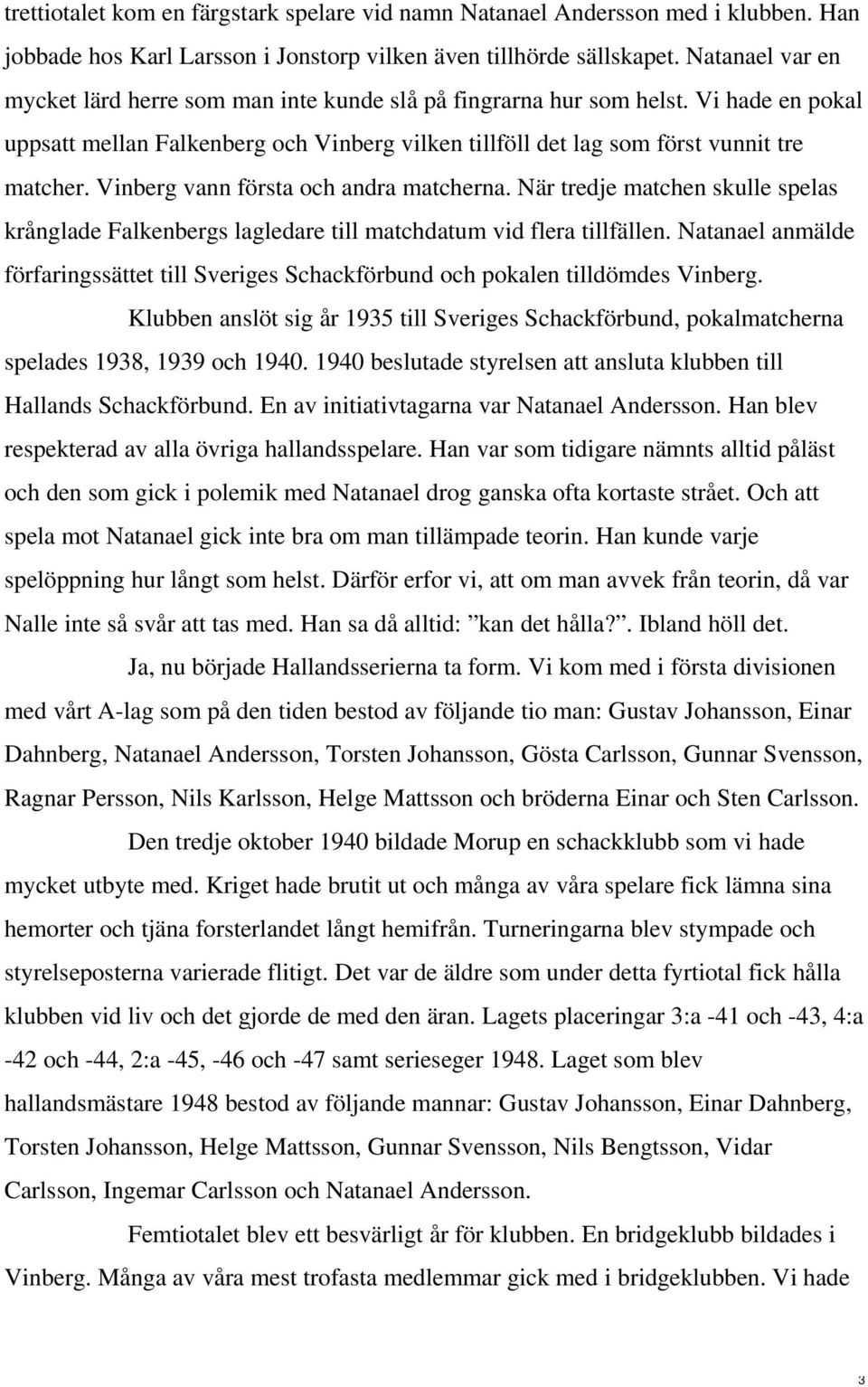 Vinberg vann första och andra matcherna. När tredje matchen skulle spelas krånglade Falkenbergs lagledare till matchdatum vid flera tillfällen.