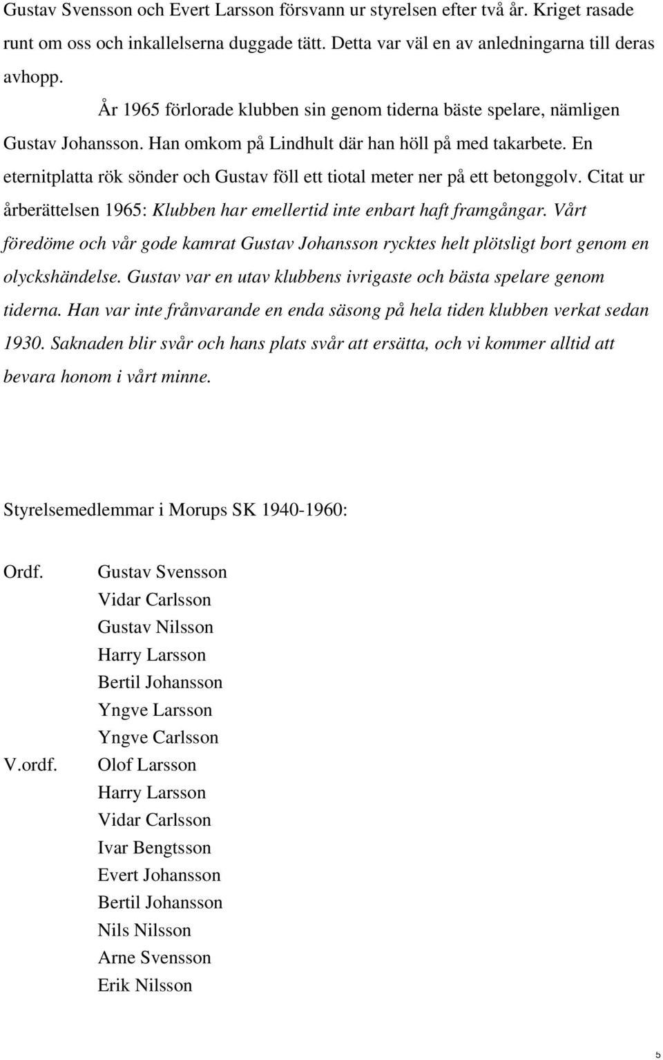 En eternitplatta rök sönder och Gustav föll ett tiotal meter ner på ett betonggolv. Citat ur årberättelsen 1965: Klubben har emellertid inte enbart haft framgångar.