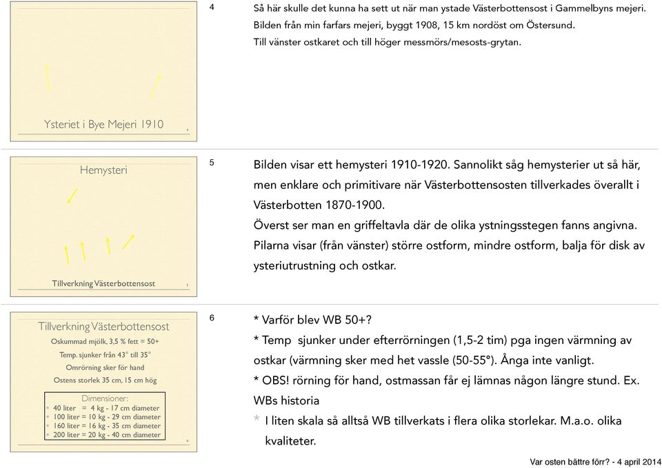 Sannolikt såg hemysterier ut så här, men enklare och primitivare när Västerbottensosten tillverkades överallt i Västerbotten 1870-1900.