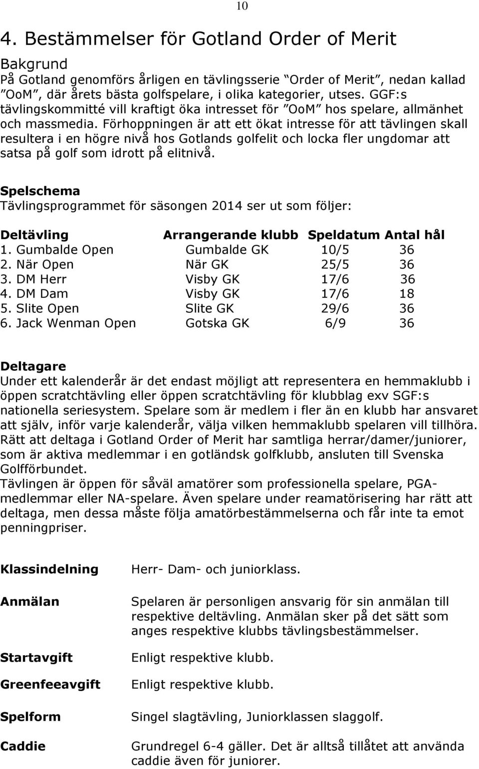 Förhoppningen är att ett ökat intresse för att tävlingen skall resultera i en högre nivå hos Gotlands golfelit och locka fler ungdomar att satsa på golf som idrott på elitnivå.