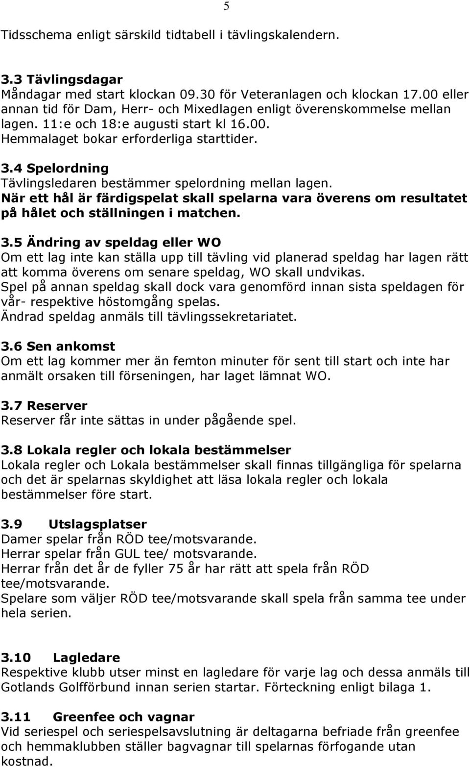 4 Spelordning Tävlingsledaren bestämmer spelordning mellan lagen. När ett hål är färdigspelat skall spelarna vara överens om resultatet på hålet och ställningen i matchen. 3.