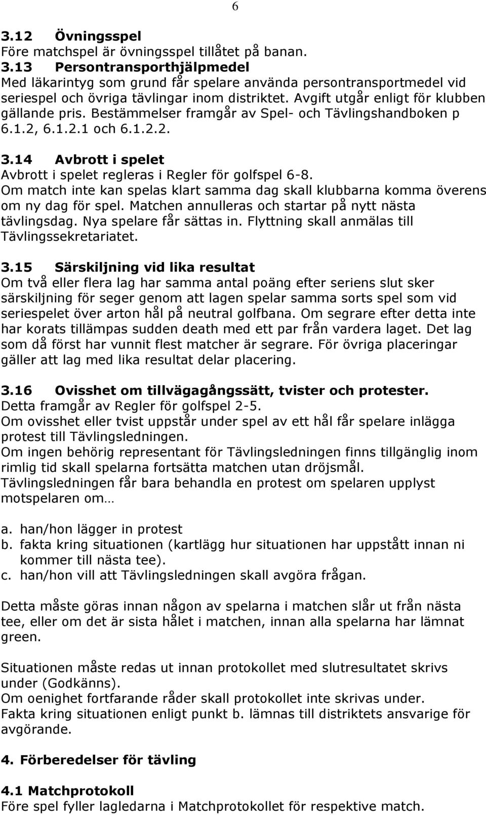 14 Avbrott i spelet Avbrott i spelet regleras i Regler för golfspel 6-8. Om match inte kan spelas klart samma dag skall klubbarna komma överens om ny dag för spel.