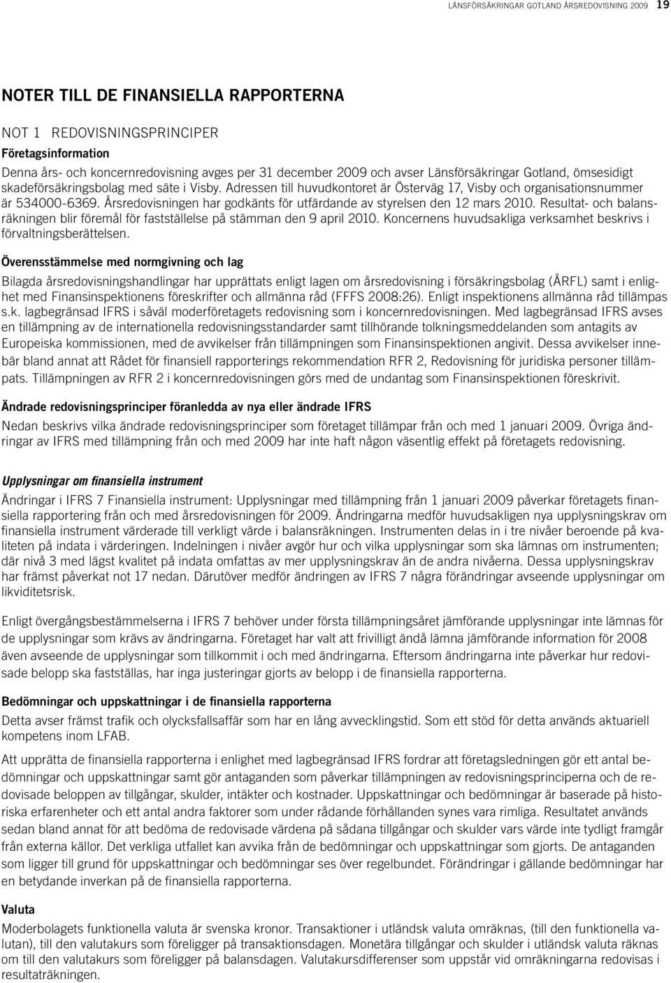 Årsredovisningen har godkänts för utfärdande av styrelsen den 12 mars 2010. Resultat- och balansräkningen blir föremål för fast ställelse på stämman den 9 april 2010.