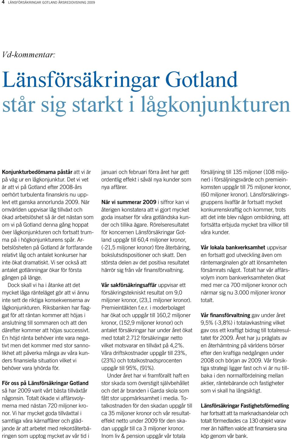 När omvärlden uppvisar låg tillväxt och ökad arbetslöshet så är det nästan som om vi på Gotland denna gång hoppat över lågkonjunkturen och fortsatt trumma på i högkonjunkturens spår.