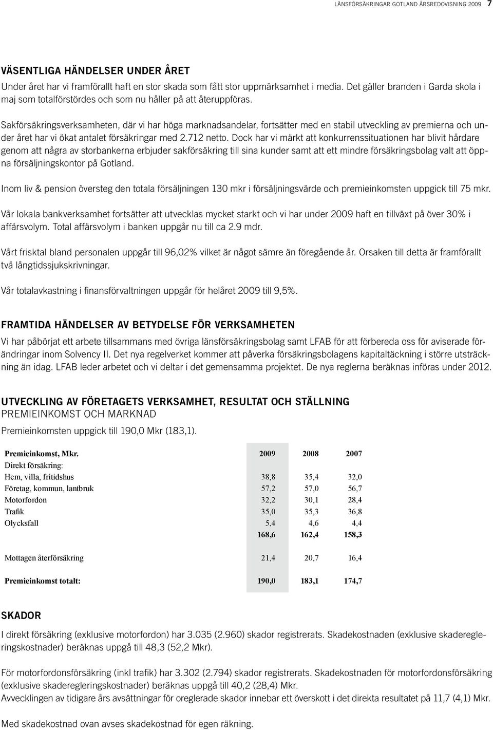 Sakförsäkringsverksamheten, där vi har höga marknadsandelar, fortsätter med en stabil utveckling av premierna och under året har vi ökat antalet försäkringar med 2.712 netto.