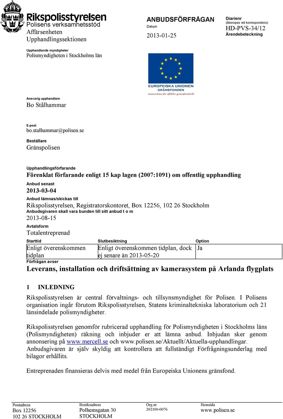 se : Beställare Gränspolisen Upphandlingsförfarande Förenklat förfarande enligt 15 kap lagen (2007:1091) om offentlig upphandling Anbud senast 2013-03-04 Anbud lämnas/skickas till Rikspolisstyrelsen,