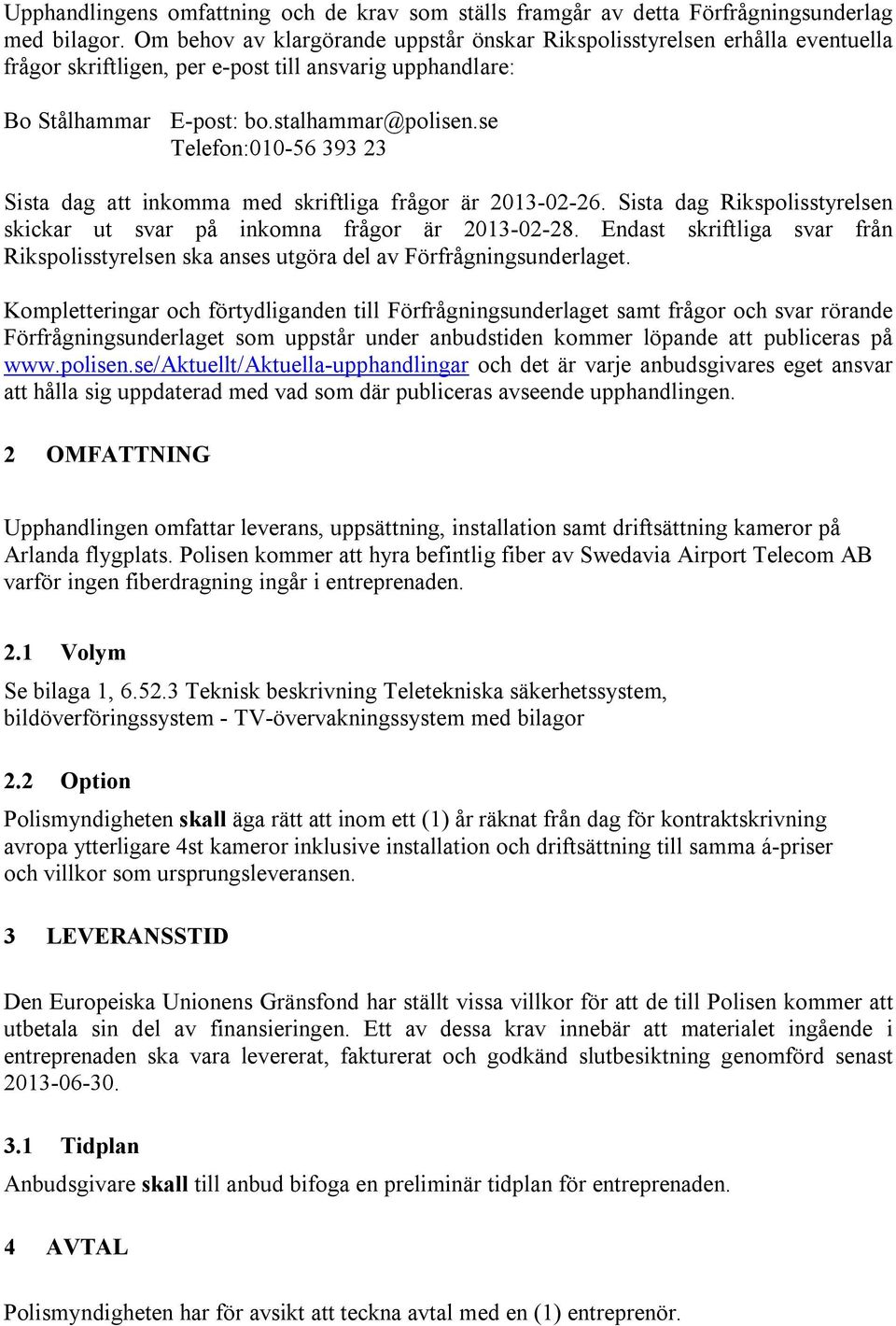 se Telefon:010-56 393 23 Sista dag att inkomma med skriftliga frågor är 2013-02-26. Sista dag Rikspolisstyrelsen skickar ut svar på inkomna frågor är 2013-02-28.