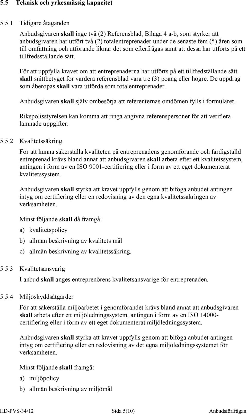 För att uppfylla kravet om att entreprenaderna har utförts på ett tillfredställande sätt skall snittbetyget för vardera referensblad vara tre (3) poäng eller högre.