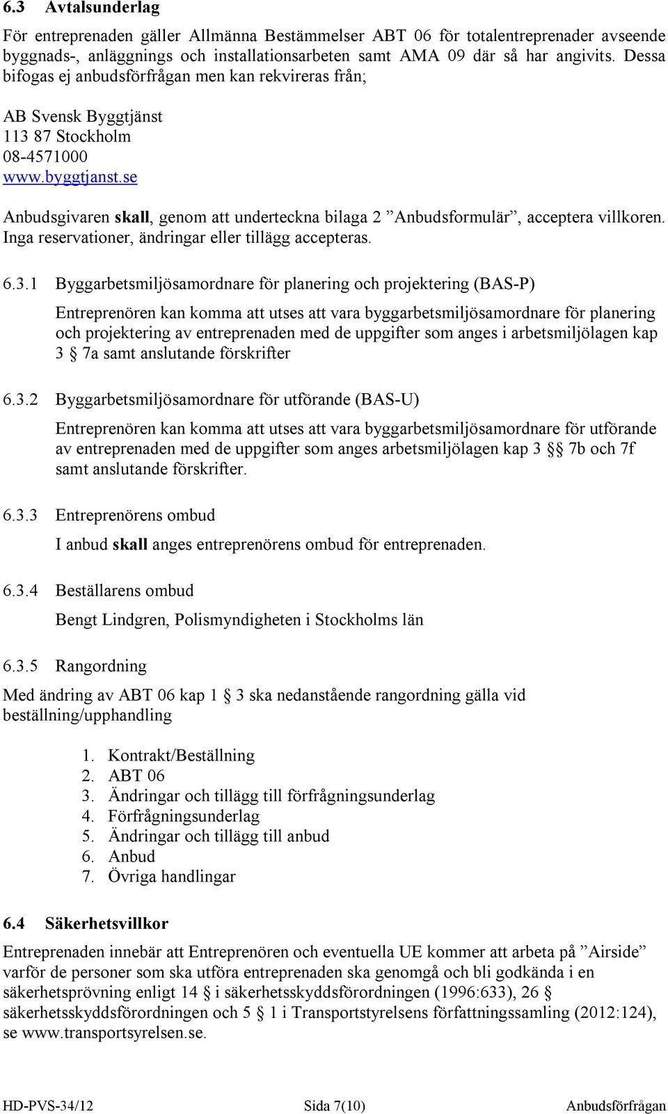 se Anbudsgivaren skall, genom att underteckna bilaga 2 Anbudsformulär, acceptera villkoren. Inga reservationer, ändringar eller tillägg accepteras. 6.3.